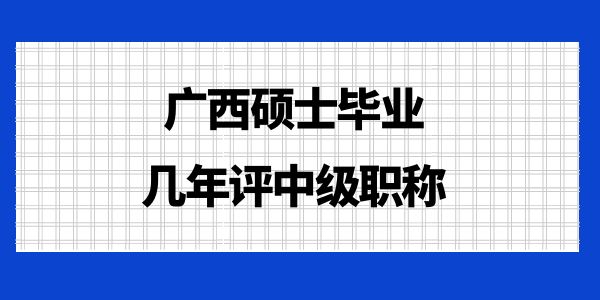 廣西碩士畢業(yè)幾年評中級職稱？