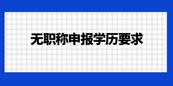 無職稱申報(bào)學(xué)歷要求是什么？