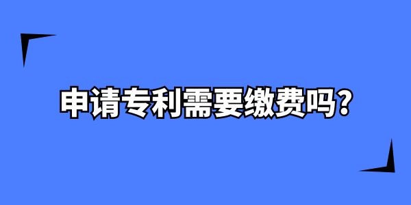 在南寧申請專利需要繳費嗎？