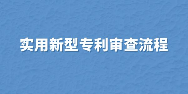 實(shí)用新型專利審查流程