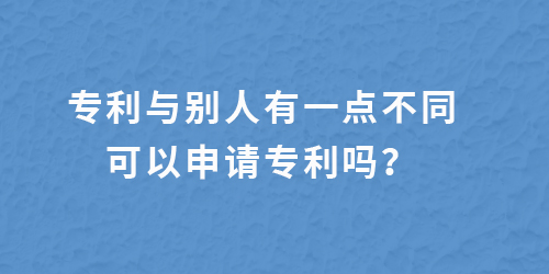 專(zhuān)利跟別人有一點(diǎn)不一樣,還能申請(qǐng)專(zhuān)利嗎？