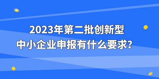 2023年第二批創(chuàng)新型中小企業(yè)申報(bào)有什么要求？