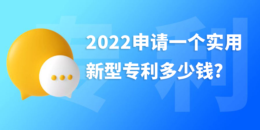 2022年申請(qǐng)一個(gè)實(shí)用新型專利多少錢?費(fèi)用包含哪些？