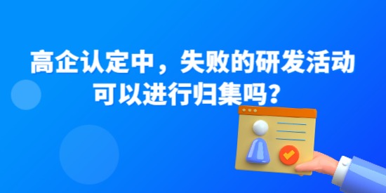 高企認(rèn)定中失敗的研發(fā)活動(dòng)可以進(jìn)行歸集嗎,