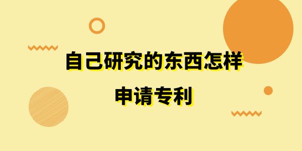 自己研究的東西怎樣申請專利？