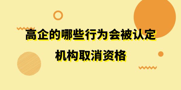 注意了！高企的哪些行為會被認定機構(gòu)取消資格？