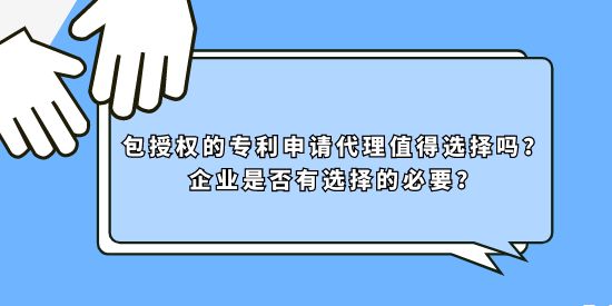 包授權(quán)的專利申請(qǐng)代理值得選擇嗎,