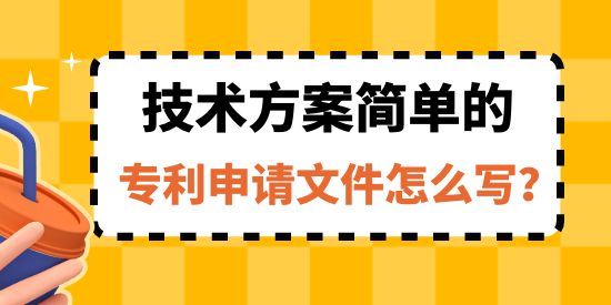 收藏！技術(shù)方案簡(jiǎn)單的專利申請(qǐng)文件怎么寫？