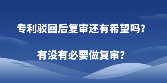 專利駁回后復審還有希望嗎？有沒有必要做復審？