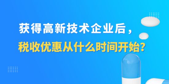 獲得高新技術企業(yè)后，稅收優(yōu)惠從什么時間開始？