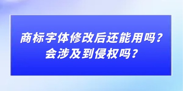 商標字體修改后還能用嗎？會涉及到侵權(quán)嗎？