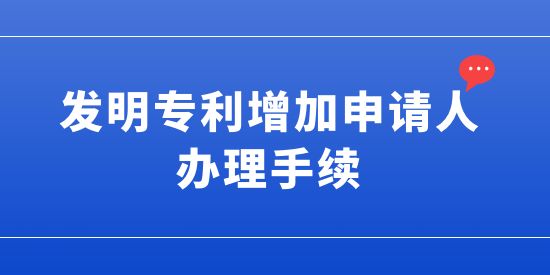 發(fā)明專(zhuān)利增加申請(qǐng)人的辦理手續(xù),發(fā)明專(zhuān)利可以增加申請(qǐng)人嗎,