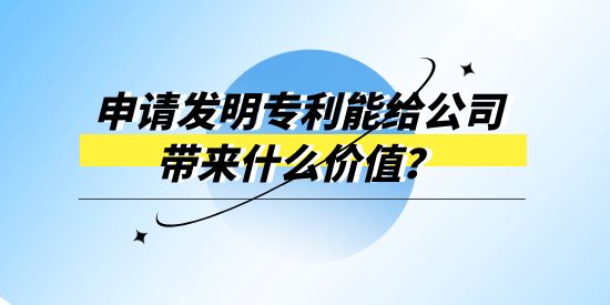 申請發(fā)明專利能給公司帶來什么價(jià)值,