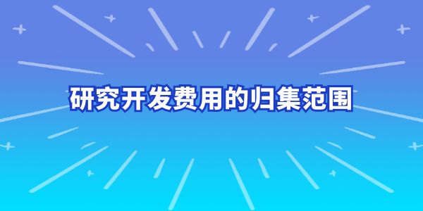 建議收藏！研究開(kāi)發(fā)費(fèi)用的歸集范圍