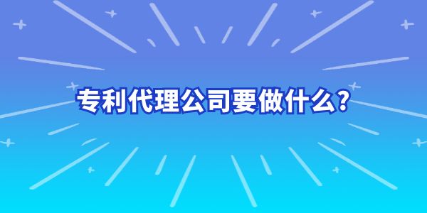 專利代理公司要做什么？