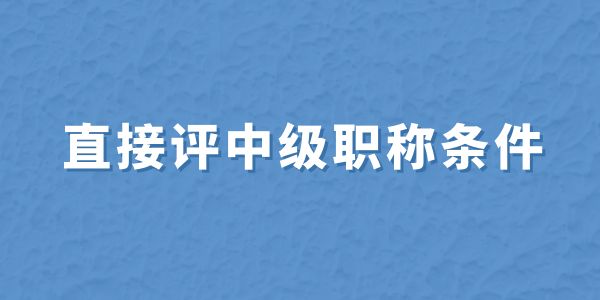 無(wú)職稱申報(bào)必看！直接評(píng)中級(jí)職稱條件