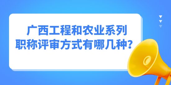 廣西工程和農(nóng)業(yè)系列職稱評(píng)審方式有哪幾種？