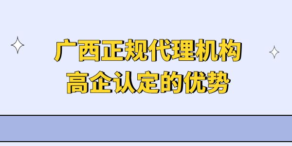 廣西正規(guī)代理機構高企認定的優(yōu)勢,