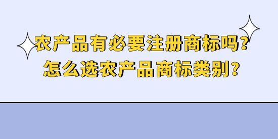 農(nóng)產(chǎn)品有必要注冊(cè)商標(biāo)嗎？怎么選農(nóng)產(chǎn)品商標(biāo)類(lèi)別？