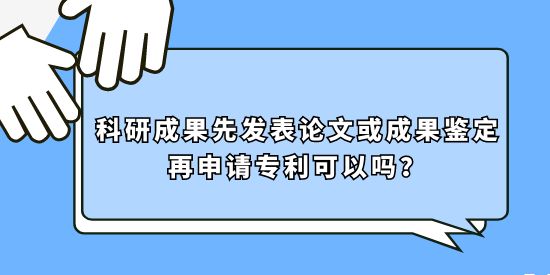 先發(fā)表論文或成果鑒定再申請專利可以嗎,