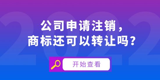 公司申請注銷，商標還可以轉(zhuǎn)讓嗎？