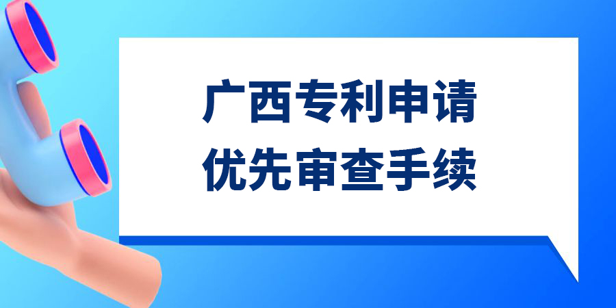 廣西發(fā)明專利申請(qǐng)優(yōu)先審查需要多久？手續(xù)怎么辦理？