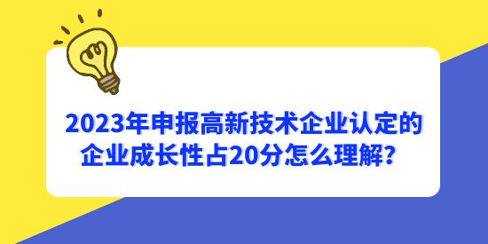 2023年申報高新技術(shù)企業(yè)認(rèn)定的企業(yè)成長性占20分怎么理解？