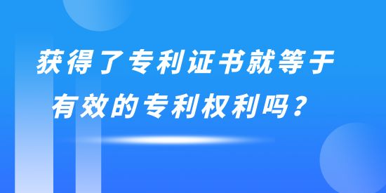 獲得了專利證書就等于有效的專利權(quán)利嗎？