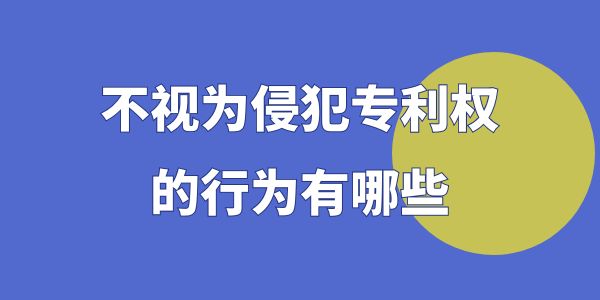 不視為侵犯專利權(quán)的行為有哪些？