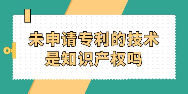 未申請專利的技術(shù)是知識產(chǎn)權(quán)嗎？