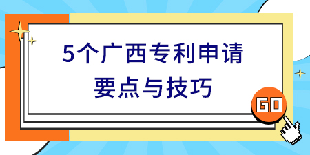 收藏！5個廣西專利申請要點(diǎn)與技巧