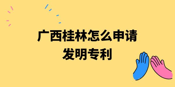 廣西桂林怎么申請發(fā)明專利？