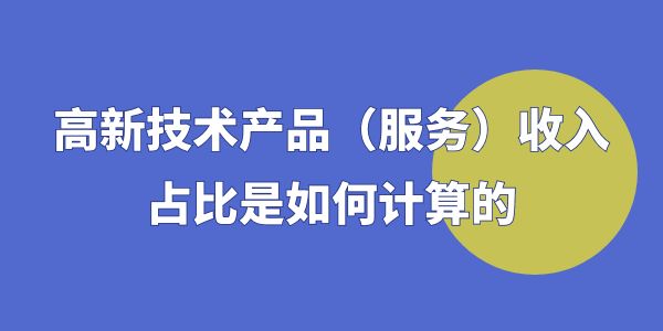 高企認定時，高新技術(shù)產(chǎn)品（服務(wù)）收入占比是如何計算的？