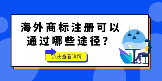 品牌想要“出?！保Ｍ馍虡?biāo)不能少！海外商標(biāo)注冊可以通過哪些途徑？