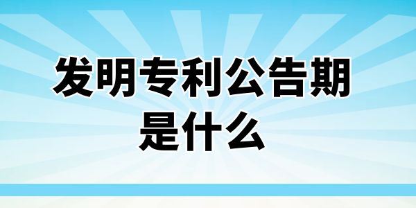 發(fā)明專利公告期是什么？