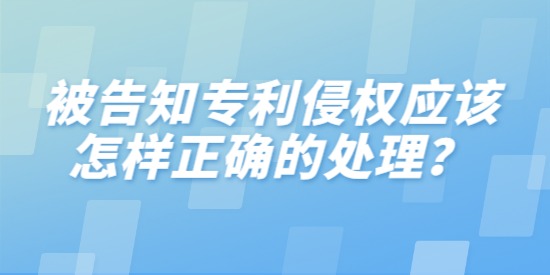 被告知專利侵權(quán)應(yīng)該怎樣正確的處理？分三步進行分析