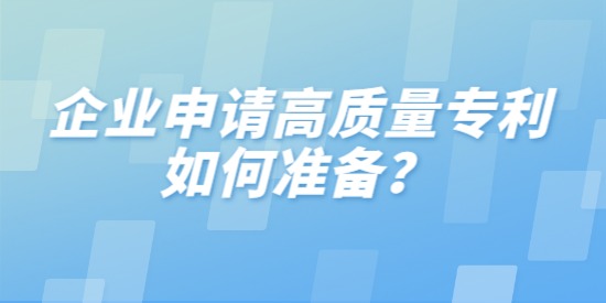 企業(yè)申請高質(zhì)量專利如何準備？