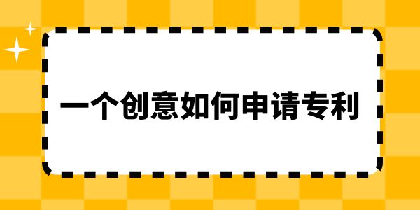 一個(gè)創(chuàng)意如何申請專利？