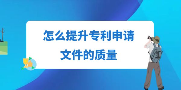 怎么提升專利申請文件的質(zhì)量,