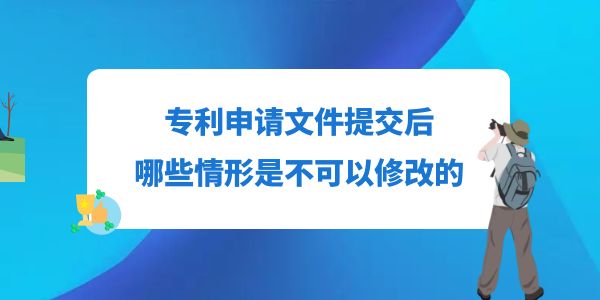 專利申請文件提交后，哪些情形是不可以修改的？