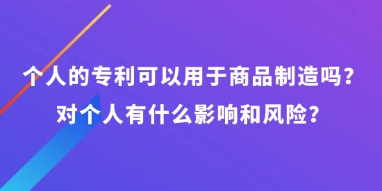 個(gè)人可以申請(qǐng)專利可以用于商品制造嗎？對(duì)個(gè)人有什么影響和風(fēng)險(xiǎn)？