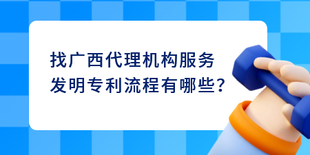 找廣西代理機(jī)構(gòu)服務(wù)發(fā)明專利流程有哪些？