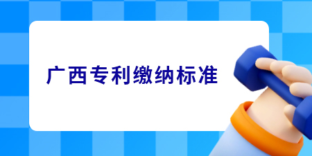 廣西專利申請的繳費標準是怎樣的？