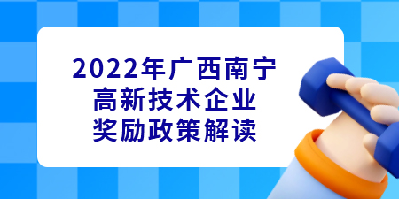 2022年廣西南寧高新技術企業(yè)認定獎勵政策解讀