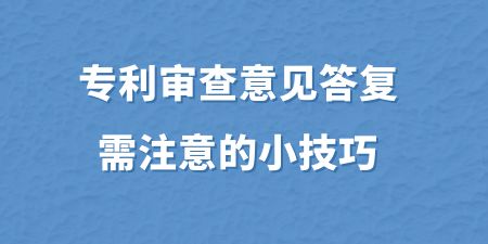 專(zhuān)利審查意見(jiàn)答復(fù)需注意的小技巧