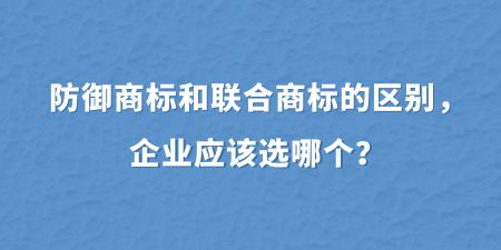 防御商標(biāo)和聯(lián)合商標(biāo)的區(qū)別，企業(yè)應(yīng)該選哪個(gè)？