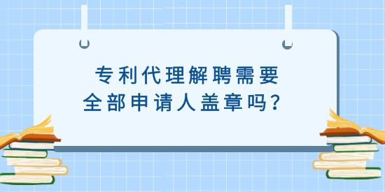 專利代理解聘需要全部申請(qǐng)人蓋章嗎？