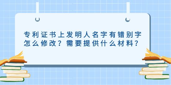 專利證書上發(fā)明人名字有錯(cuò)別字怎么修改？需要提供什么材料？