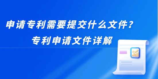 申請專利需要提交什么文件？專利申請文件詳解