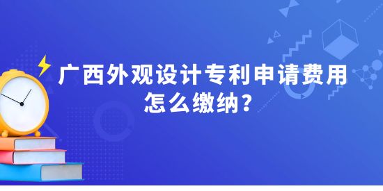 廣西外觀設(shè)計(jì)專利申請(qǐng)費(fèi)用怎么繳納？